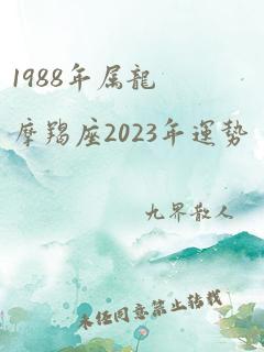 1988年属龙摩羯座2023年运势