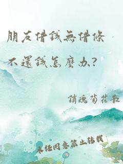 朋友借钱无借条不还钱怎么办?