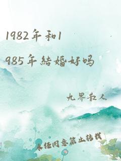 1982年和1985年结婚好吗