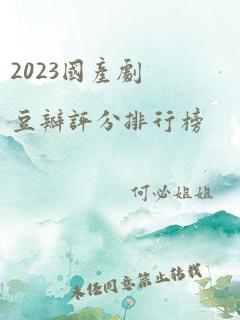 2023国产剧豆瓣评分排行榜