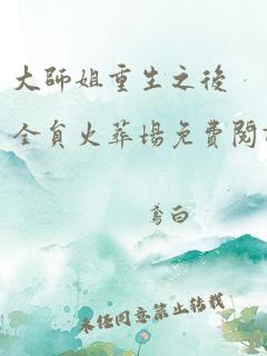 大师姐重生之后全员火葬场免费阅读