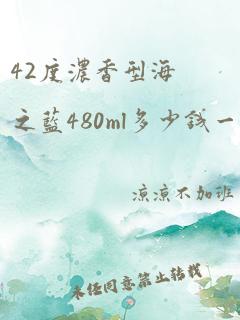 42度浓香型海之蓝480ml多少钱一瓶