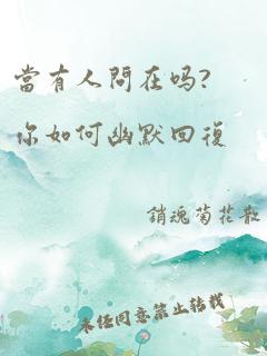 当有人问在吗?你如何幽默回复