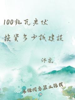 100兆瓦光伏投资多少钱建设