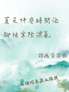 夏天什么时间泡脚祛寒除湿气