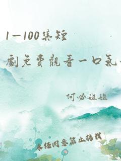 1—100集短剧免费观看一口气看完