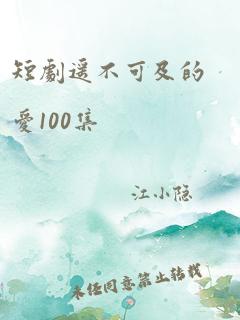 短剧遥不可及的爱100集