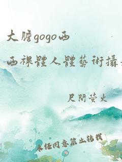 大胆gogo西西裸体人体艺术摄影