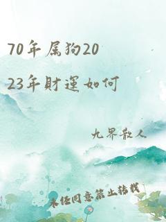 70年属狗2023年财运如何