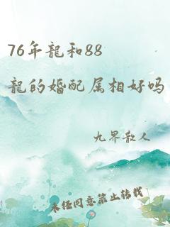 76年龙和88龙的婚配属相好吗