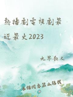 热播剧电视剧最近最火2023