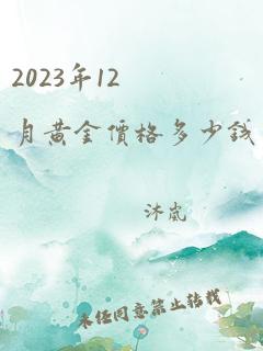 2023年12月黄金价格多少钱一克