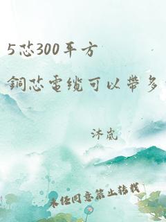 5芯300平方铜芯电缆可以带多少千瓦