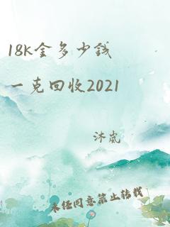 18k金多少钱一克回收2021