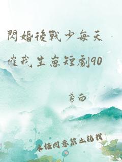 闪婚后战少每天催我生崽短剧90