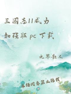 三国志11威力加强版 pc 下载