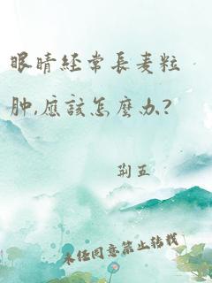 眼睛经常长麦粒肿,应该怎么办?