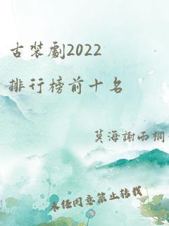 古装剧2022排行榜前十名