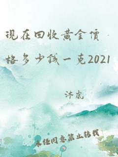 现在回收黄金价格多少钱一克2021