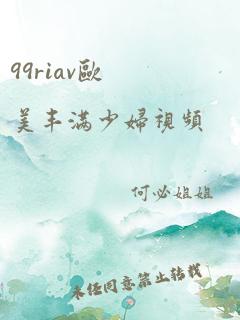 99riav欧美丰满少妇视频