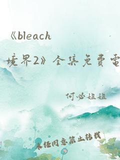 《bleach境界2》全集免费电视剧