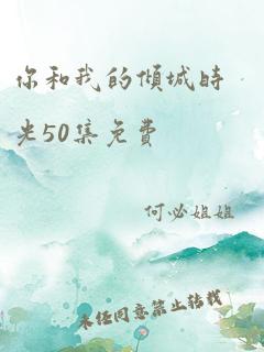 你和我的倾城时光50集免费