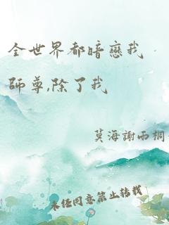 全世界都暗恋我师尊,除了我