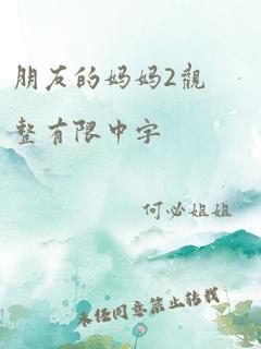 朋友的妈妈2观整有限中字