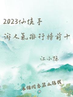 2023仙侠手游人气排行榜前十名