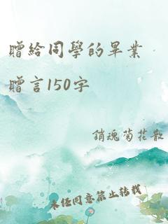 赠给同学的毕业赠言150字