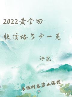 2022黄金回收价格多少一克