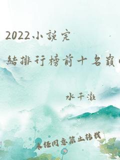 2022小说完结排行榜前十名巅峰之作