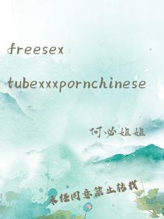 freesextubexxxpornchinese