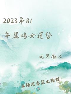 2023年81年属鸡女运势