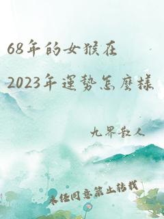 68年的女猴在2023年运势怎么样