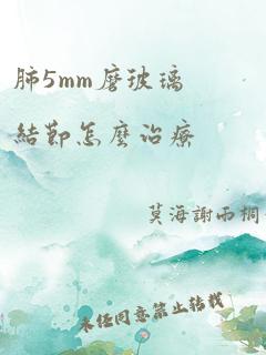 肺5mm磨玻璃结节怎么治疗