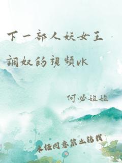 下一部人妖女王调奴的视频vk