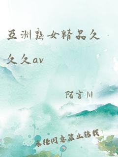 亚洲熟女精品久久久av