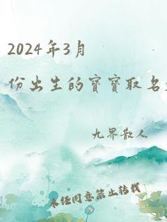 2024年3月份出生的宝宝取名大全