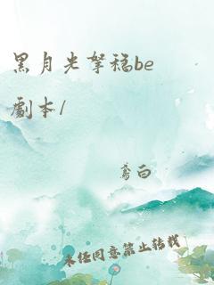 黑月光拿稳be剧本/