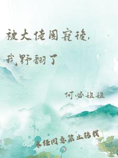 被大佬团宠后,我野翻了