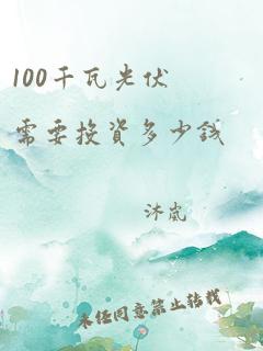 100千瓦光伏需要投资多少钱