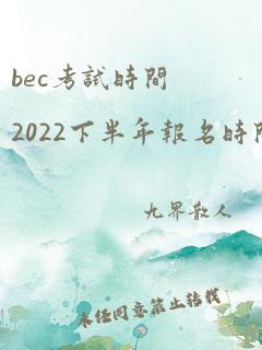 bec考试时间2022下半年报名时间