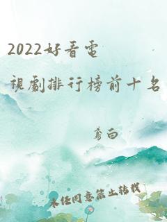 2022好看电视剧排行榜前十名