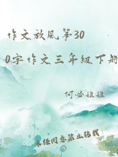 作文放风筝300字作文三年级下册看图写话