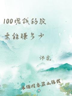 100块钱的股票能赚多少