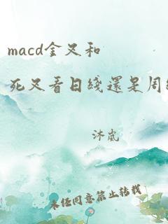 macd金叉和死叉看日线还是周线