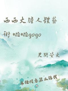 西西大胆人体艺术 啪啪gogo