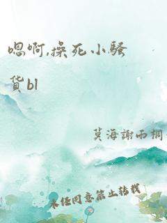 嗯啊,操死小骚货bl