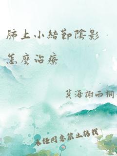 肺上小结节阴影怎么治疗